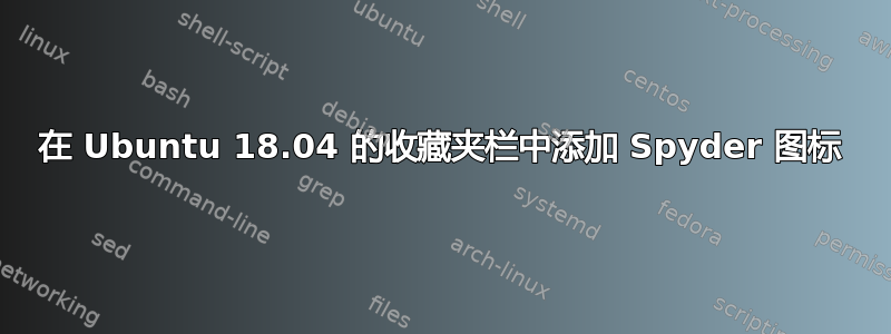 在 Ubuntu 18.04 的收藏夹栏中添加 Spyder 图标