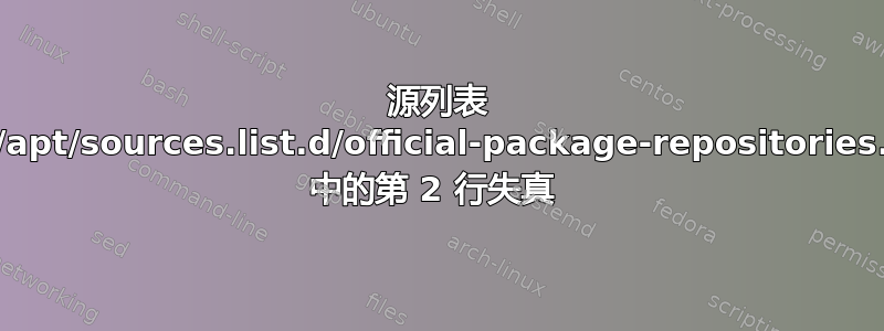 源列表 /etc/apt/sources.list.d/official-package-repositories.list 中的第 2 行失真 