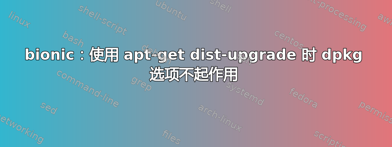 bionic：使用 apt-get dist-upgrade 时 dpkg 选项不起作用