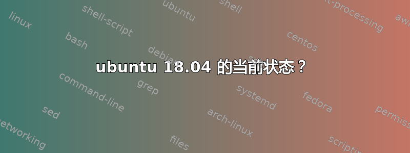 ubuntu 18.04 的当前状态？