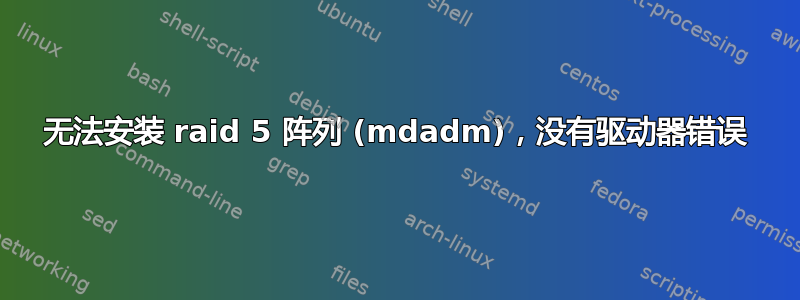 无法安装 raid 5 阵列 (mdadm)，没有驱动器错误