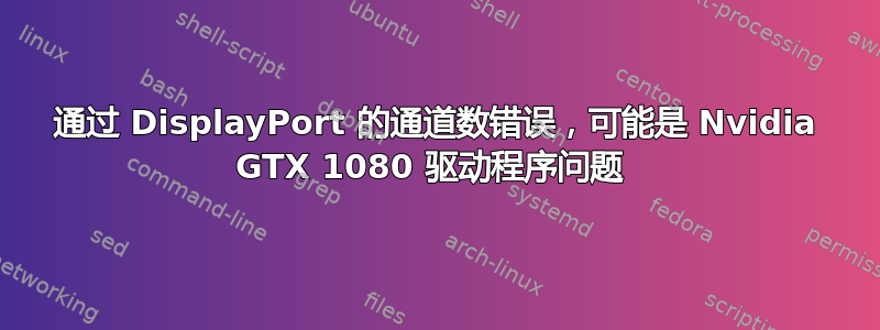 通过 DisplayPort 的通道数错误，可能是 Nvidia GTX 1080 驱动程序问题 