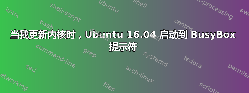 当我更新内核时，Ubuntu 16.04 启动到 BusyBox 提示符