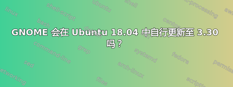 GNOME 会在 Ubuntu 18.04 中自行更新至 3.30 吗？