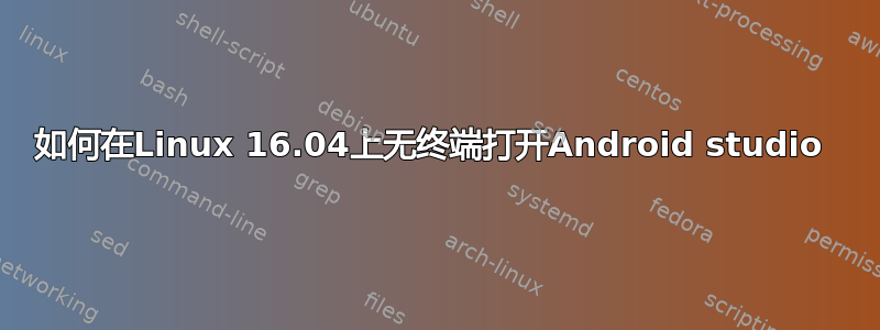 如何在Linux 16.04上无终端打开Android studio 