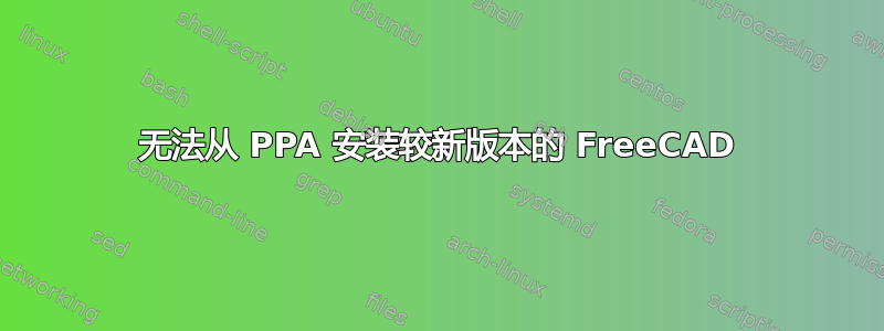 无法从 PPA 安装较新版本的 FreeCAD