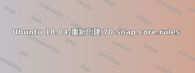 Ubuntu 18.04-重新创建 70-snap.core.rules