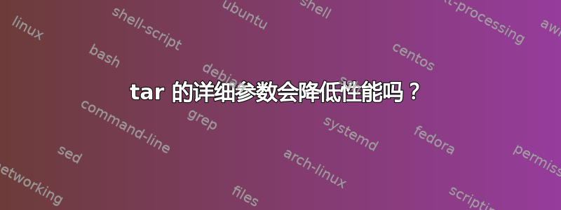 tar 的详细参数会降低性能吗？