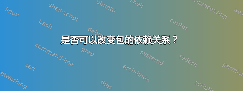 是否可以改变包的依赖关系？