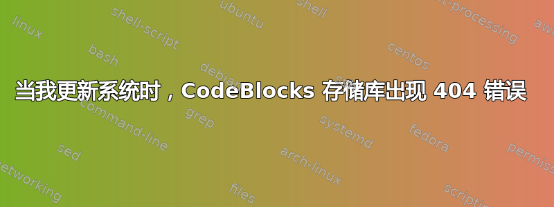 当我更新系统时，CodeBlocks 存储库出现 404 错误 