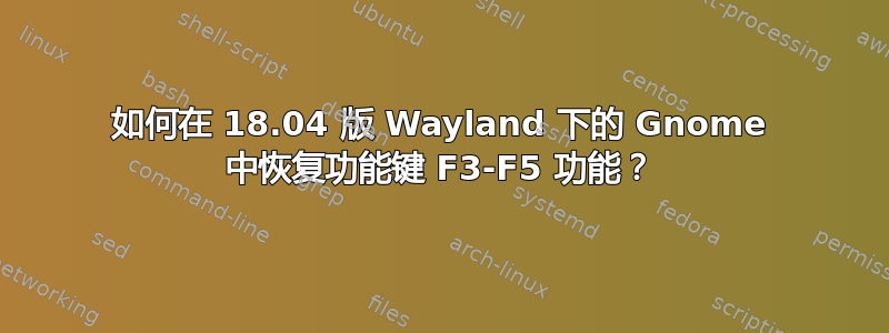 如何在 18.04 版 Wayland 下的 Gnome 中恢复功能键 F3-F5 功能？