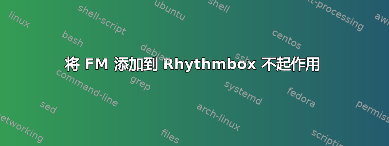 将 FM 添加到 Rhythmbox 不起作用