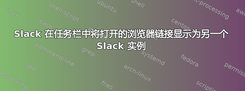 Slack 在任务栏中将打开的浏览器链接显示为另一个 Slack 实例