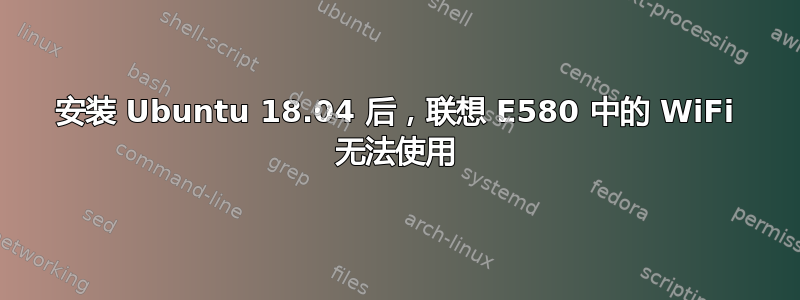 安装 Ubuntu 18.04 后，联想 E580 中的 WiFi 无法使用