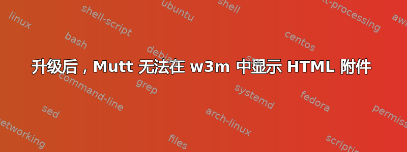 升级后，Mutt 无法在 w3m 中显示 HTML 附件