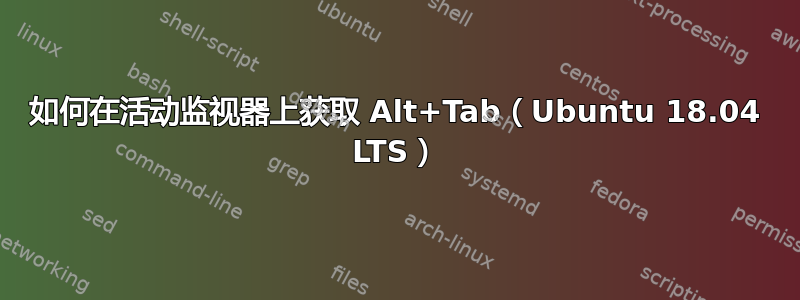 如何在活动监视器上获取 Alt+Tab（Ubuntu 18.04 LTS）