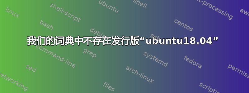 我们的词典中不存在发行版“ubuntu18.04”