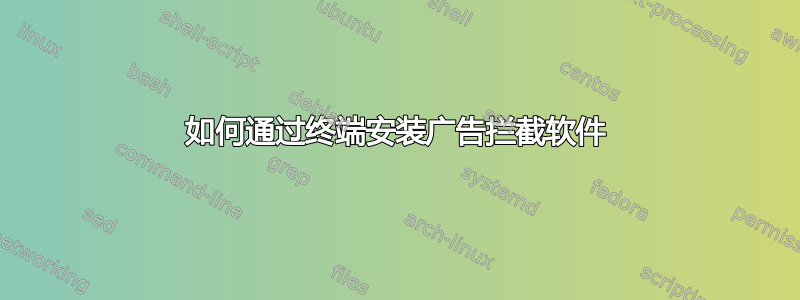 如何通过终端安装广告拦截软件