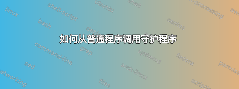 如何从普通程序调用守护程序