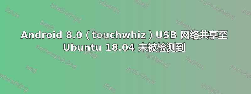 Android 8.0（touchwhiz）USB 网络共享至 Ubuntu 18.04 未被检测到