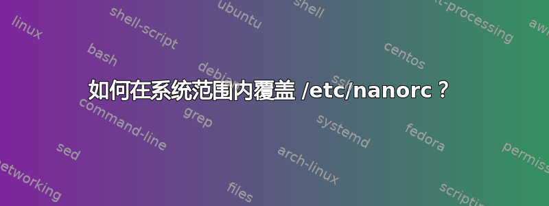 如何在系统范围内覆盖 /etc/nanorc？