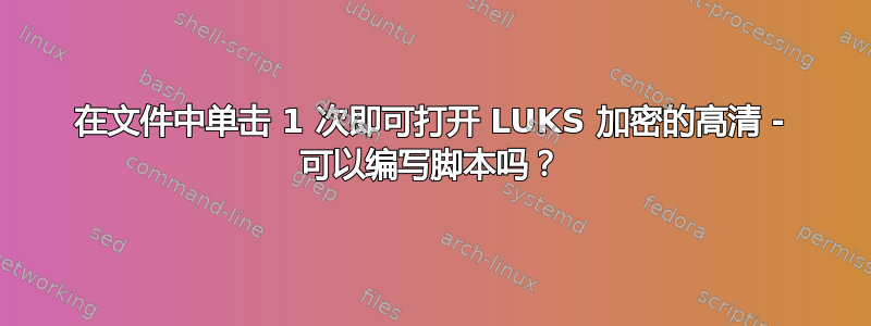 在文件中单击 1 次即可打开 LUKS 加密的高清 - 可以编写脚本吗？