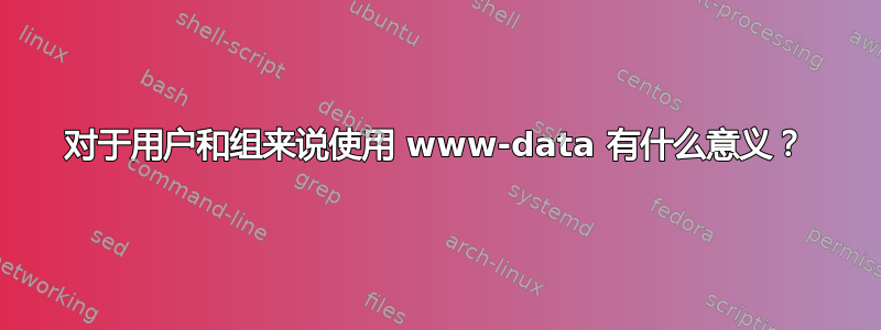 对于用户和组来说使用 www-data 有什么意义？