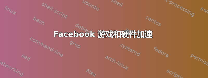 Facebook 游戏和硬件加速