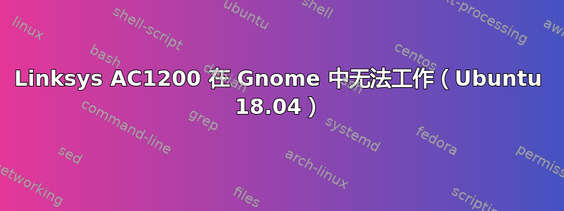 Linksys AC1200 在 Gnome 中无法工作（Ubuntu 18.04）