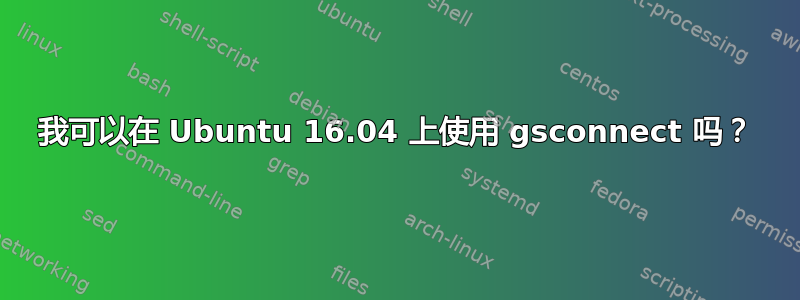 我可以在 Ubuntu 16.04 上使用 gsconnect 吗？