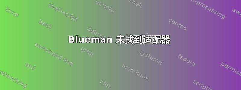 Blueman 未找到适配器