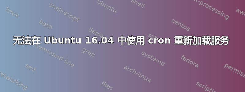 无法在 Ubuntu 16.04 中使用 cron 重新加载服务