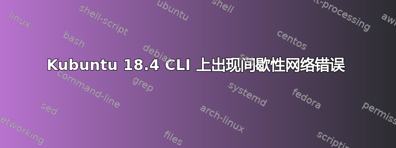 Kubuntu 18.4 CLI 上出现间歇性网络错误