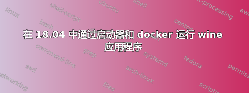 在 18.04 中通过启动器和 docker 运行 wine 应用程序