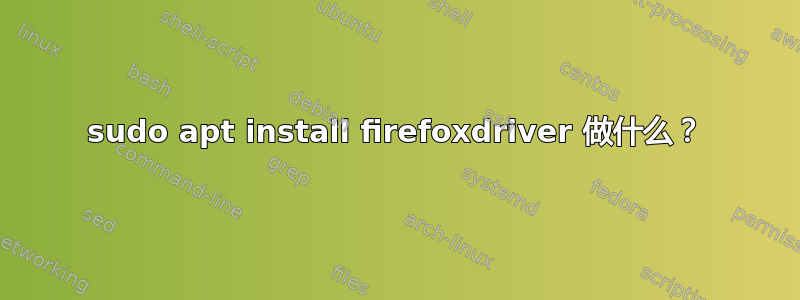 sudo apt install firefoxdriver 做什么？