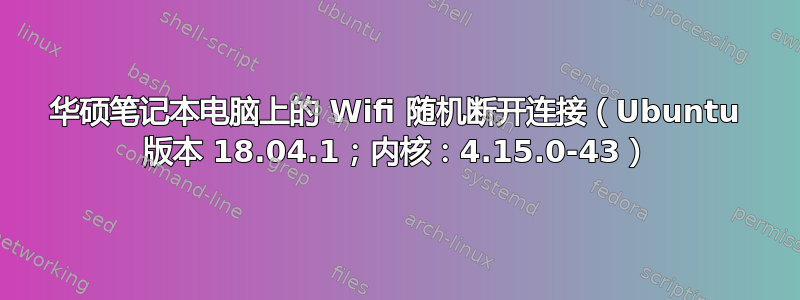 华硕笔记本电脑上的 Wifi 随机断开连接（Ubuntu 版本 18.04.1；内核：4.15.0-43）