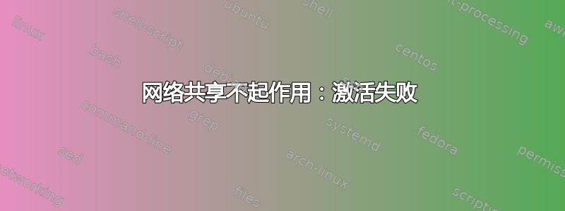 网络共享不起作用：激活失败