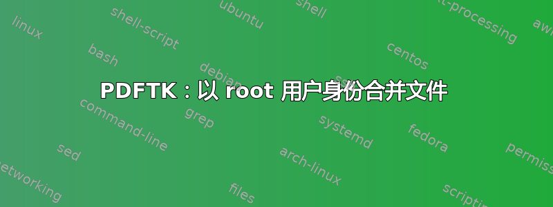 PDFTK：以 root 用户身份合并文件