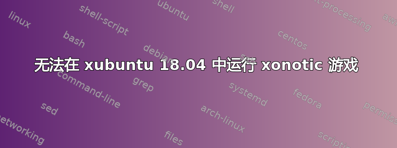 无法在 xubuntu 18.04 中运行 xonotic 游戏