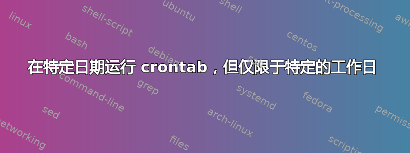 在特定日期运行 crontab，但仅限于特定的工作日