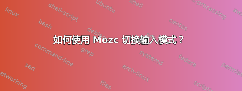 如何使用 Mozc 切换输入模式？