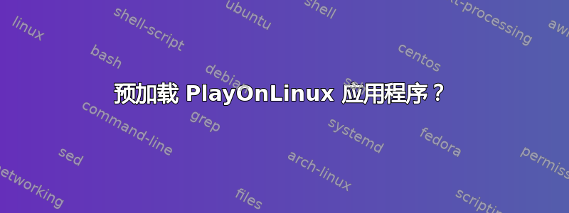 预加载 PlayOnLinux 应用程序？