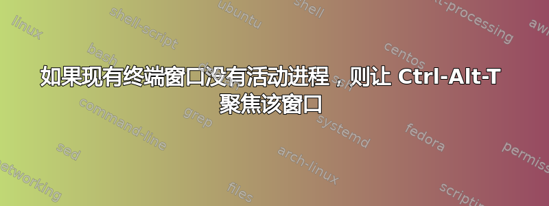 如果现有终端窗口没有活动进程，则让 Ctrl-Alt-T 聚焦该窗口