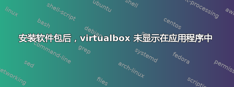 安装软件包后，virtualbox 未显示在应用程序中