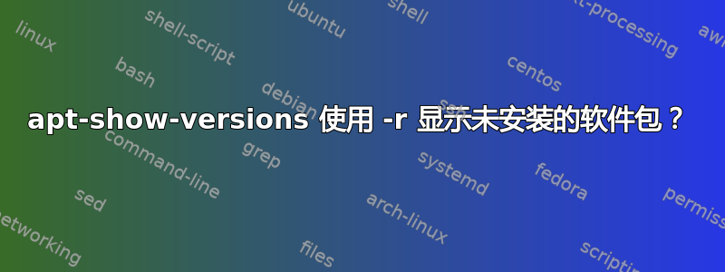 apt-show-versions 使用 -r 显示未安装的软件包？