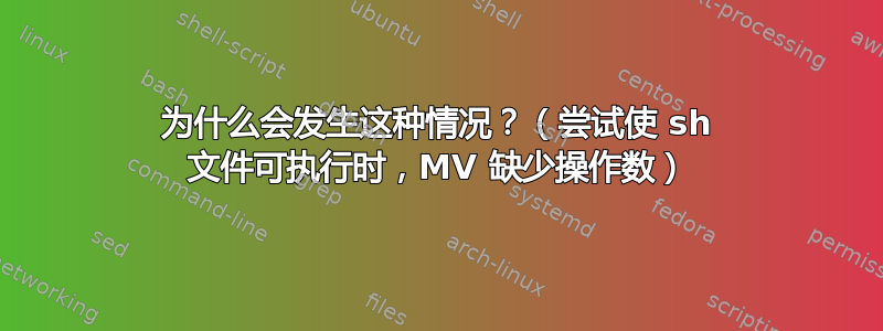 为什么会发生这种情况？（尝试使 sh 文件可执行时，MV 缺少操作数）