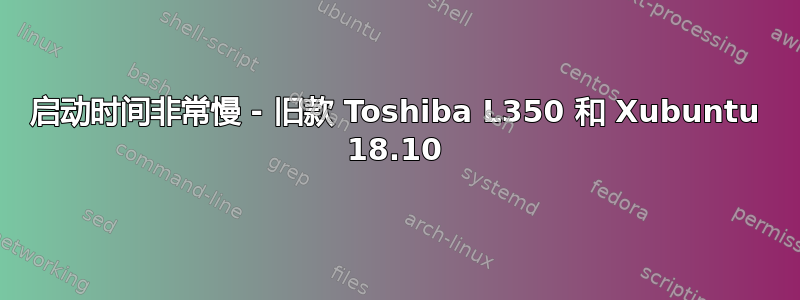 启动时间非常慢 - 旧款 Toshiba L350 和 Xubuntu 18.10