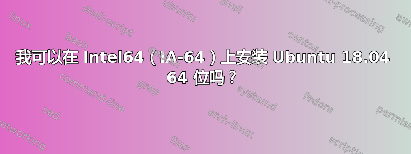 我可以在 Intel64（IA-64）上安装 Ubuntu 18.04 64 位吗？