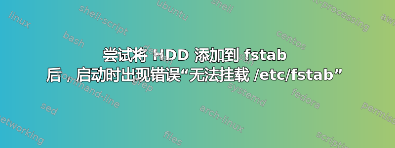 尝试将 HDD 添加到 fstab 后，启动时出现错误“无法挂载 /etc/fstab”