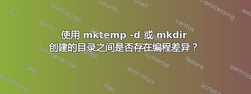 使用 mktemp -d 或 mkdir 创建的目录之间是否存在编程差异？